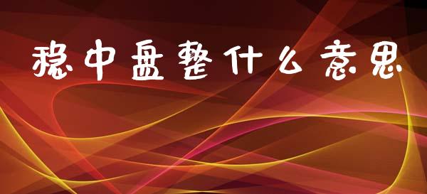 稳中盘整什么意思_https://wap.yjjixie.cn_港股行情_第1张
