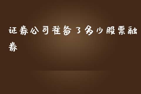 证券公司准备了多少股票融券_https://wap.yjjixie.cn_商业资讯_第1张