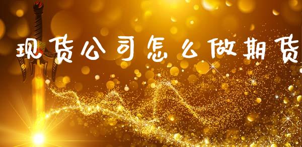 现货公司怎么做期货_https://wap.yjjixie.cn_港股行情_第1张