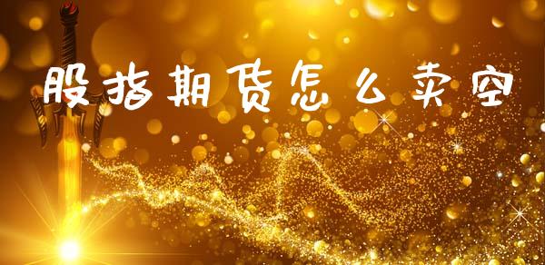 股指期货怎么卖空_https://wap.yjjixie.cn_港股行情_第1张