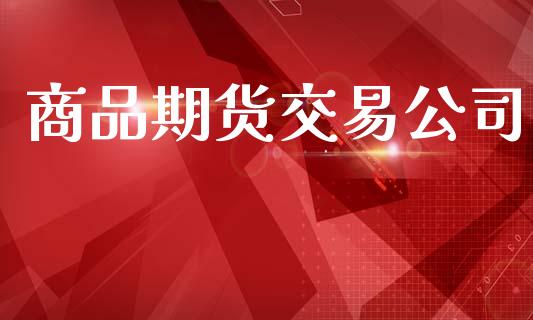 商品期货交易公司_https://wap.yjjixie.cn_商业资讯_第1张