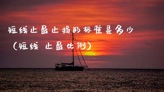 短线止盈止损的标准是多少（短线 止盈比例）_https://wap.yjjixie.cn_证券市场_第1张