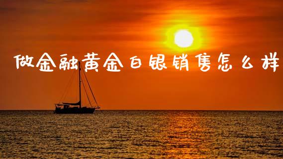 做金融黄金白银销售怎么样_https://wap.yjjixie.cn_保险理财_第1张