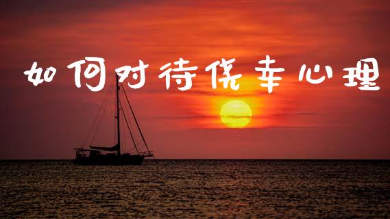 如何对待侥幸心理_https://wap.yjjixie.cn_证券市场_第1张