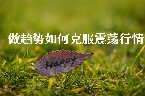 做趋势如何克服震荡行情_https://wap.yjjixie.cn_港股行情_第1张