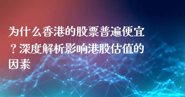 为什么香港的股票普遍便宜？深度解析影响港股估值的因素_https://wap.yjjixie.cn_港股行情_第1张