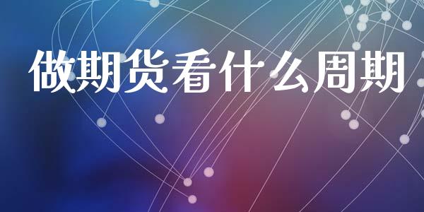 做期货看什么周期_https://wap.yjjixie.cn_保险理财_第1张