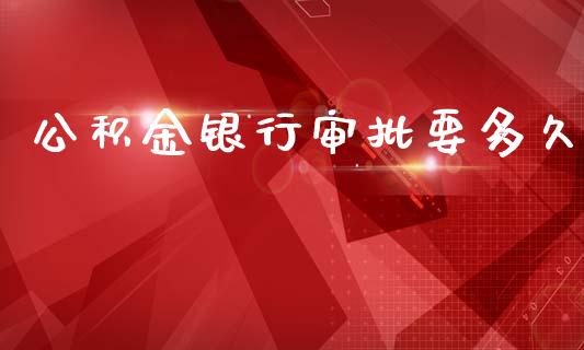 公积金银行审批要多久_https://wap.yjjixie.cn_保险理财_第1张