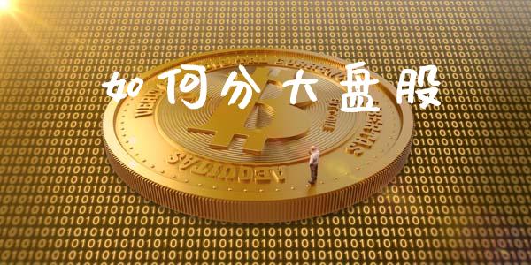 如何分大盘股_https://wap.yjjixie.cn_保险理财_第1张