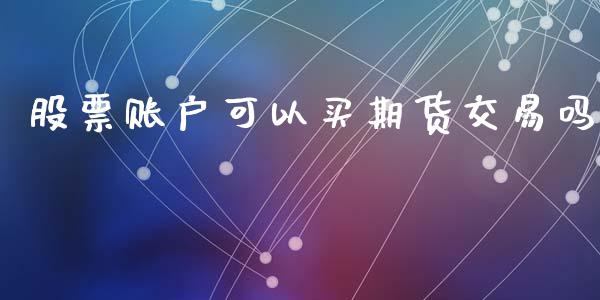 股票账户可以买期货交易吗_https://wap.yjjixie.cn_证券市场_第1张