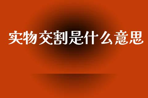 实物交割是什么意思_https://wap.yjjixie.cn_港股行情_第1张