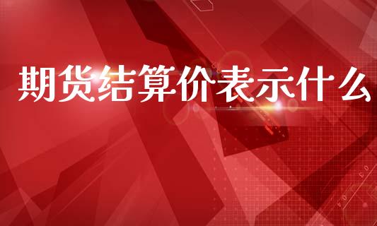 期货结算价表示什么_https://wap.yjjixie.cn_保险理财_第1张