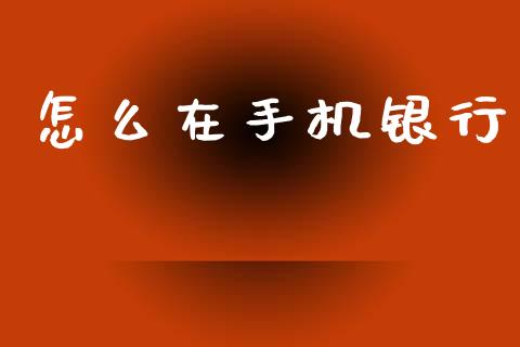 怎么在手机银行_https://wap.yjjixie.cn_证券市场_第1张