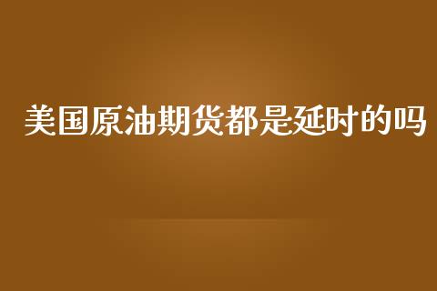 美国原油期货都是延时的吗_https://wap.yjjixie.cn_港股行情_第1张