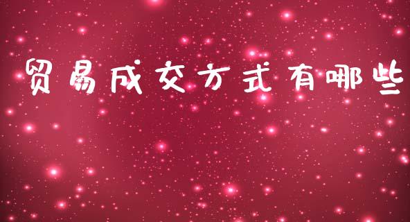 贸易成交方式有哪些_https://wap.yjjixie.cn_保险理财_第1张