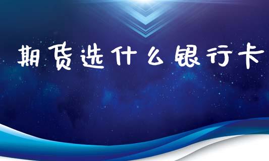 期货选什么银行卡_https://wap.yjjixie.cn_商业资讯_第1张