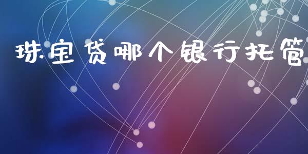 珠宝贷哪个银行托管_https://wap.yjjixie.cn_证券市场_第1张