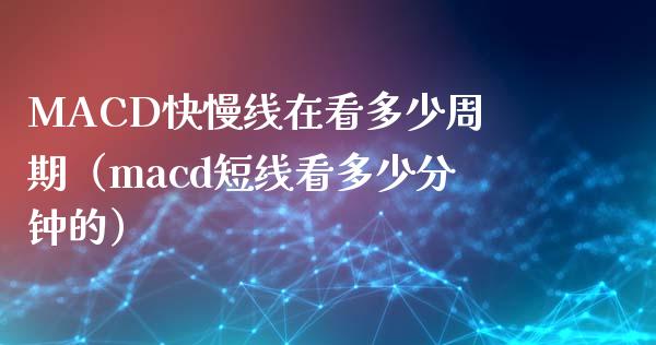 MACD快慢线在看多少周期(macd短线看多少分钟的)_商业资讯_第1张_商业资讯_保险理财_证券市场_港股行情 MACD快慢线在看多少周期(macd短线看多少分钟的)_https://wap.yjjixie.cn_商业资讯_第1张