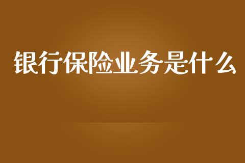 银行保险业务是什么_https://wap.yjjixie.cn_港股行情_第1张