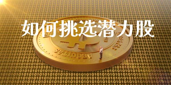 如何挑选潜力股_https://wap.yjjixie.cn_港股行情_第1张