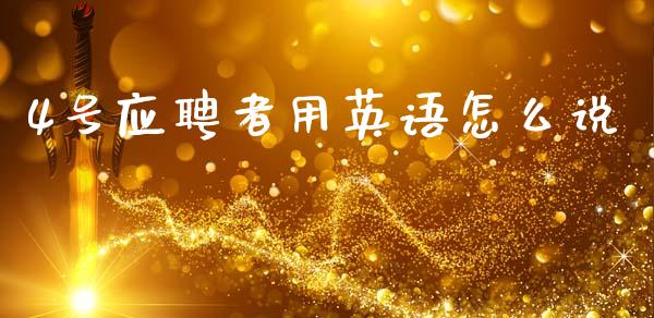 4号应聘者用英语怎么说_https://wap.yjjixie.cn_商业资讯_第1张