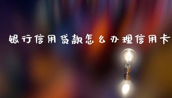 银行信用贷款怎么办理信用卡_https://wap.yjjixie.cn_港股行情_第1张
