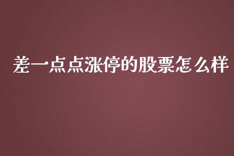 差一点点涨停的股票怎么样_https://wap.yjjixie.cn_证券市场_第1张