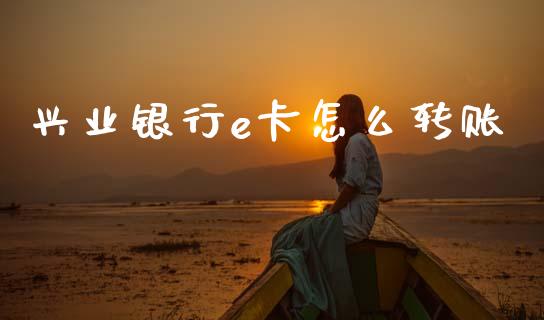 兴业银行e卡怎么转账_https://wap.yjjixie.cn_证券市场_第1张