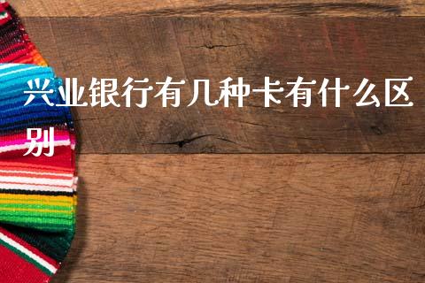 兴业银行有几种卡有什么区别_https://wap.yjjixie.cn_证券市场_第1张