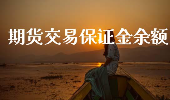 期货交易保证金余额_https://wap.yjjixie.cn_港股行情_第1张