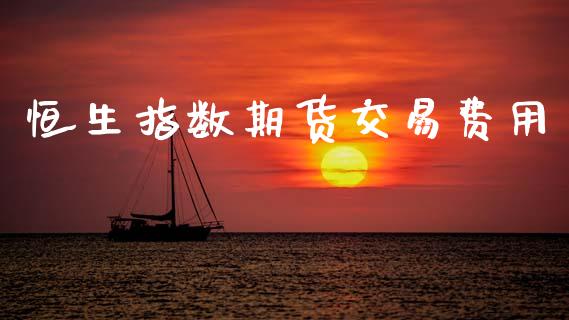 恒生指数期货交易费用_https://wap.yjjixie.cn_保险理财_第1张