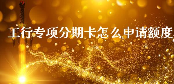 工行专项分期卡怎么申请额度_https://wap.yjjixie.cn_证券市场_第1张