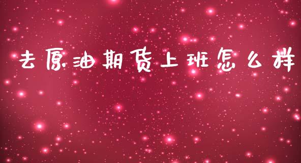 去原油期货上班怎么样_https://wap.yjjixie.cn_证券市场_第1张