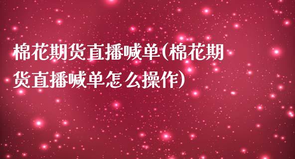 棉花期货直播喊单(棉花期货直播喊单怎么操作)_证券市场_第1张_商业资讯_保险理财_证券市场_港股行情 棉花期货直播喊单(棉花期货直播喊单怎么操作)_https://wap.yjjixie.cn_证券市场_第1张