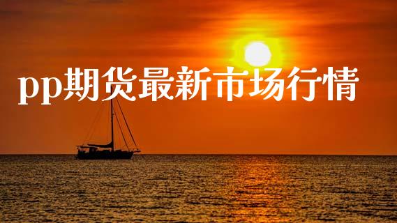 pp期货最新市场行情_https://wap.yjjixie.cn_保险理财_第1张
