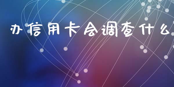 办信用卡会调查什么_https://wap.yjjixie.cn_证券市场_第1张