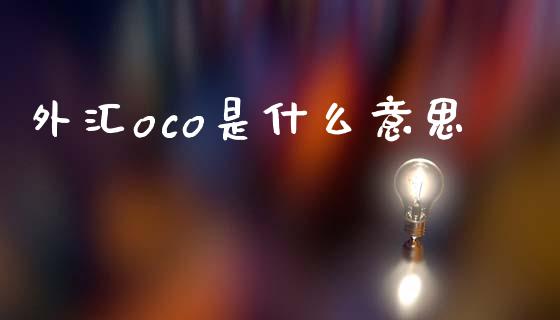 外汇oco是什么意思_https://wap.yjjixie.cn_保险理财_第1张