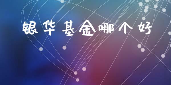 银华基金哪个好_https://wap.yjjixie.cn_保险理财_第1张