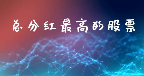 总分红最高的股票_https://wap.yjjixie.cn_保险理财_第1张
