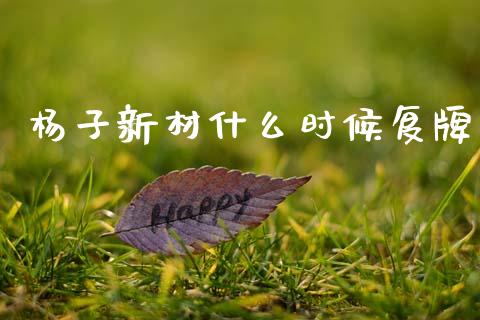 杨子新材什么时候复牌_商业资讯_第1张_商业资讯_保险理财_证券市场_港股行情 杨子新材什么时候复牌_https://wap.yjjixie.cn_商业资讯_第1张