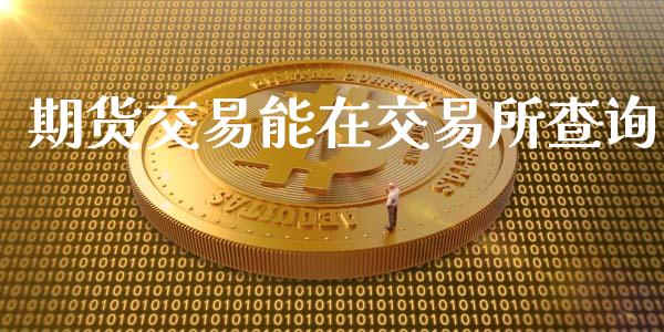 期货交易能在交易所查询_https://wap.yjjixie.cn_商业资讯_第1张