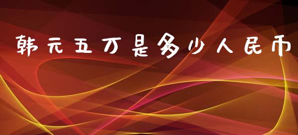 韩元五万是多少人民币_https://wap.yjjixie.cn_港股行情_第1张