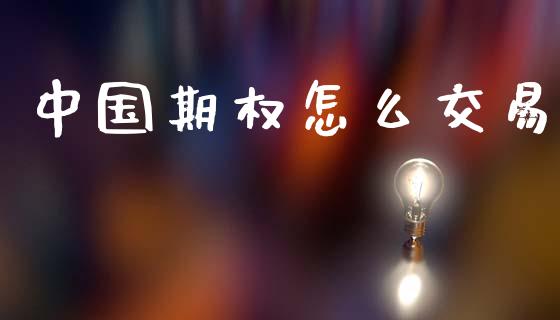 中国期权怎么交易_https://wap.yjjixie.cn_证券市场_第1张