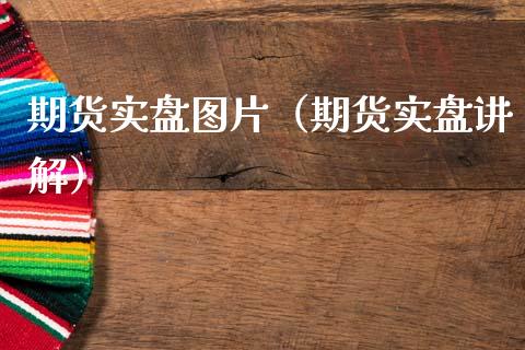期货实盘图片（期货实盘讲解）_https://wap.yjjixie.cn_证券市场_第1张