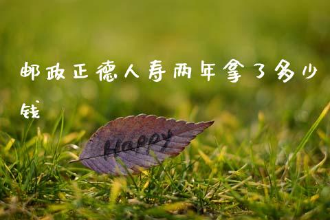 邮政正德人寿两年拿了多少钱_https://wap.yjjixie.cn_港股行情_第1张