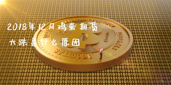 2018年12月鸡蛋期货大跌是什么原因_https://wap.yjjixie.cn_港股行情_第1张