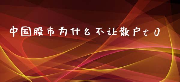 中国股市为什么不让散户t 0_https://wap.yjjixie.cn_商业资讯_第1张