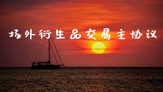场外衍生品交易主协议_https://wap.yjjixie.cn_港股行情_第1张