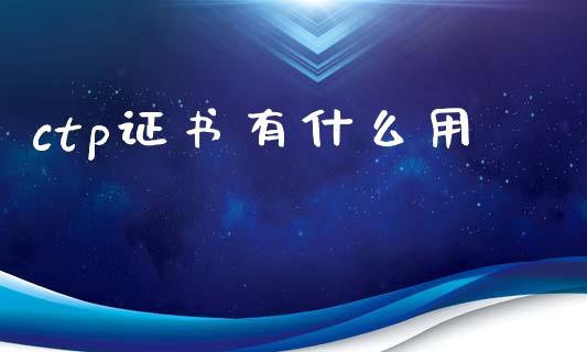 ctp证书有什么用_https://wap.yjjixie.cn_证券市场_第1张