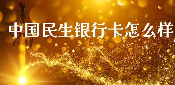 中国民生银行卡怎么样_https://wap.yjjixie.cn_商业资讯_第1张